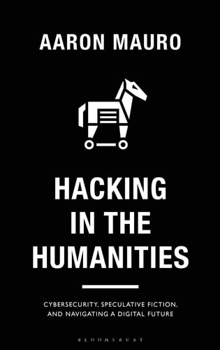 Hacking in the Humanities Cybersecurity, Speculative Fiction, and Navigating a Digital Future