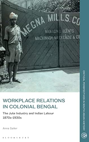 Workplace Relations in Colonial Bengal The Jute Industry and Indian Labour 1870s-1930s