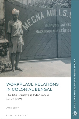Workplace Relations in Colonial Bengal The Jute Industry and Indian Labour 1870s-1930s