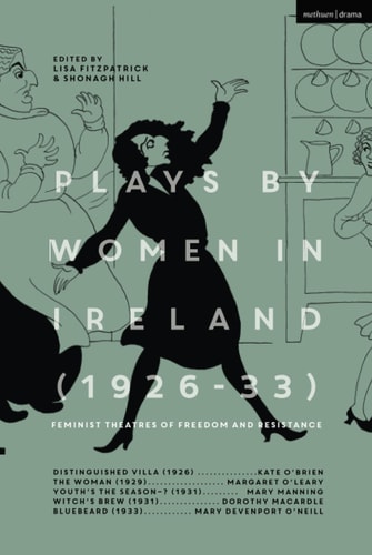 Plays by Women in Ireland (1926-33): Feminist Theatres of Freedom and Resistance Distinguished Villa; The Woman; Youth’s The Season; Witch’s Brew; Bluebeard