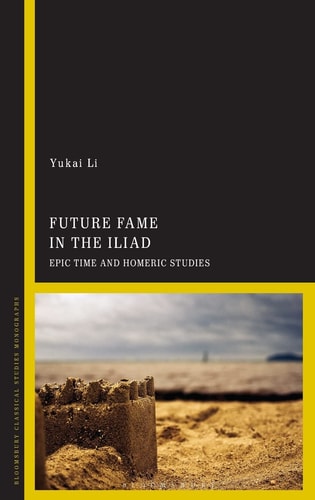 Future Fame in the Iliad Epic Time and Homeric Studies