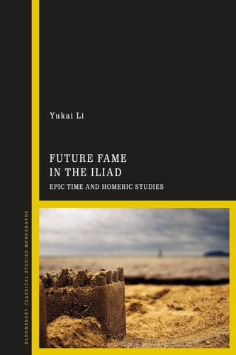 Future Fame in the Iliad Epic Time and Homeric Studies