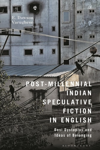 Post-Millennial Indian Speculative Fiction in English Desi Dystopias and Ideas of Belonging
