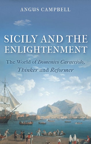Sicily and the Enlightenment The World of Domenico Caracciolo, Thinker and Reformer