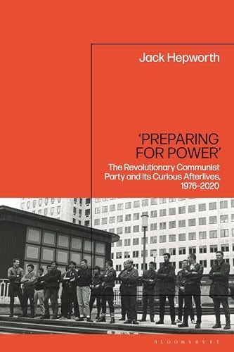 ‘Preparing for Power’ The Revolutionary Communist Party and Its Curious Afterlives, 1976-2020
