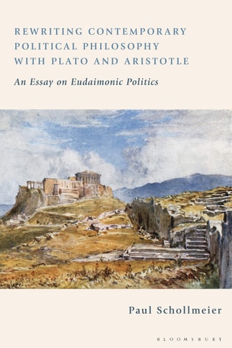 Rewriting Contemporary Political Philosophy with Plato and Aristotle An Essay on Eudaimonic Politics