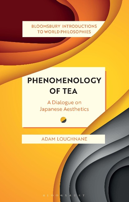 Phenomenology of Tea: A Dialogue on Japanese Aesthetics: A Dialogue on Japanese Aesthetics