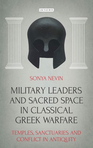 Military Leaders and Sacred Space in Classical Greek Warfare Temples, Sanctuaries and Conflict in Antiquity