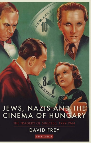 Jews, Nazis and the Cinema of Hungary The Tragedy of Success, 1929-1944