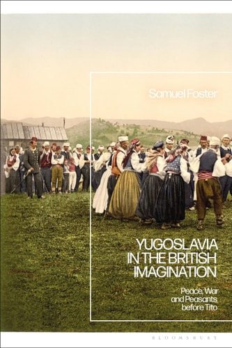 Yugoslavia in the British Imagination Peace, War and Peasants Before Tito