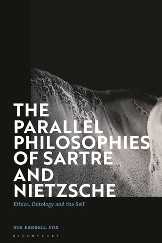 The Parallel Philosophies of Sartre and Nietzsche Ethics, Ontology and the Self