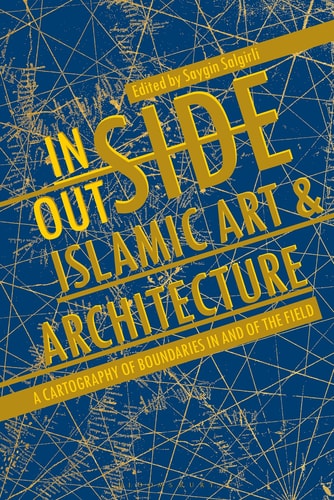 Inside/Outside Islamic Art and Architecture A Cartography of Boundaries in and of the Field