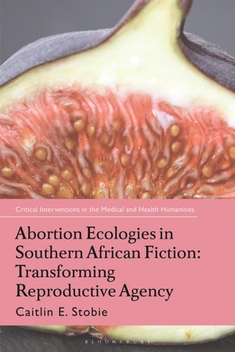 Abortion Ecologies in Southern African Fiction Transforming Reproductive Agency