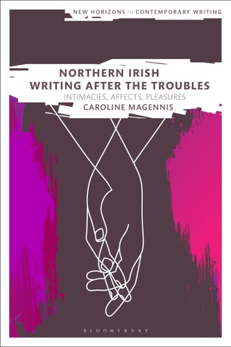 Northern Irish Writing After the Troubles Intimacies, Affects, Pleasures