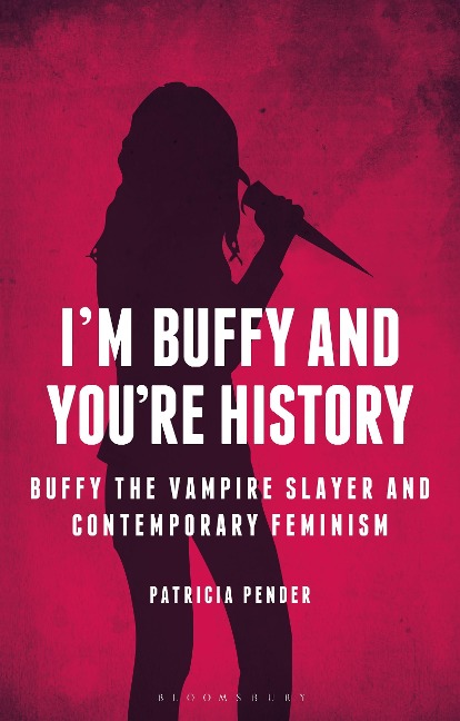 Im Buffy and Youre History: Buffy the Vampire Slayer and Contemporary Feminism