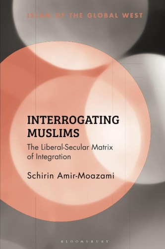 Interrogating Muslims The Liberal-Secular Matrix of Integration