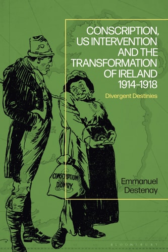 Conscription, US Intervention and the Transformation of Ireland 1914-1918 Divergent Destinies