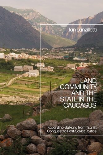Land, Community, and the State in the Caucasus Kabardino-Balkaria from Tsarist Conquest to Post-Soviet Politics