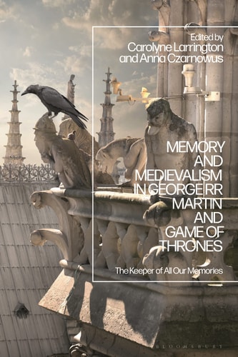 Memory and Medievalism in George RR Martin and Game of Thrones The Keeper of All Our Memories