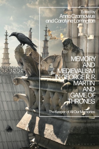 Memory and Medievalism in George RR Martin and Game of Thrones The Keeper of All Our Memories