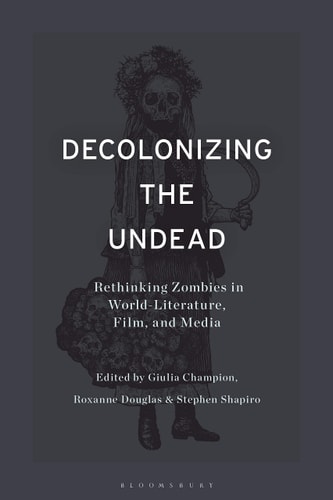 Decolonizing the Undead Rethinking Zombies in World-Literature, Film, and Media