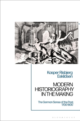 Modern Historiography in the Making The German Sense of the Past, 1700-1900
