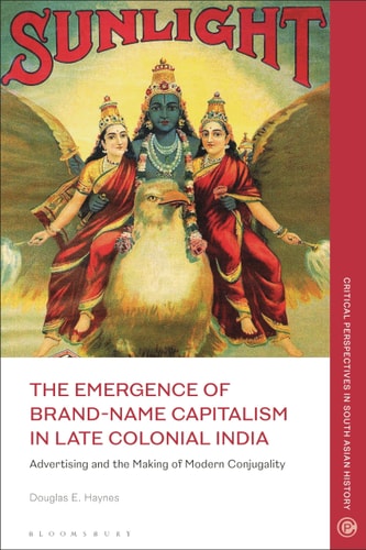 The Emergence of Brand-Name Capitalism in Late Colonial India Advertising and the Making of Modern Conjugality