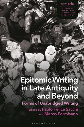 Epitomic Writing in Late Antiquity and Beyond Forms of Unabridged Writing