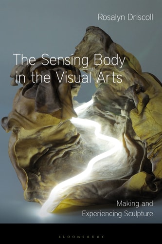 The Sensing Body in the Visual Arts Making and Experiencing Sculpture