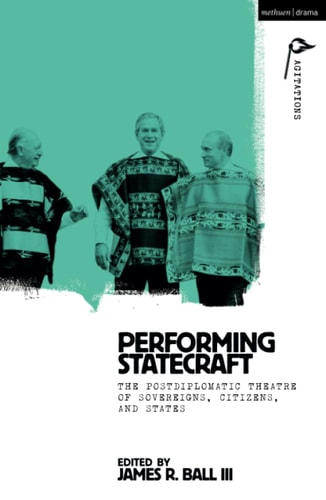 Performing Statecraft The Postdiplomatic Theatre of Sovereigns, Citizens, and States