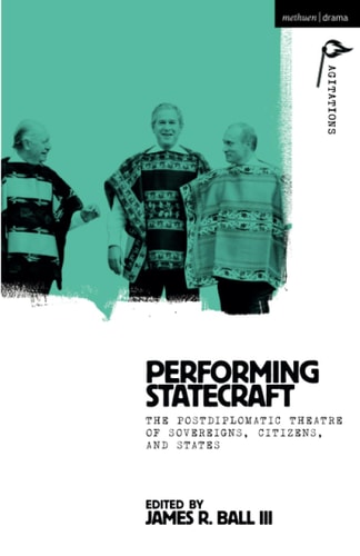 Performing Statecraft The Postdiplomatic Theatre of Sovereigns, Citizens, and States