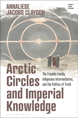 Arctic Circles and Imperial Knowledge The Franklin Family, Indigenous Intermediaries, and the Politics of Truth