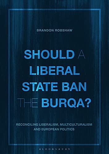 Should a Liberal State Ban the Burqa? Reconciling Liberalism, Multiculturalism and European Politics