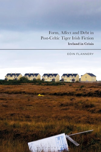 Form, Affect and Debt in Post-Celtic Tiger Irish Fiction Ireland in Crisis
