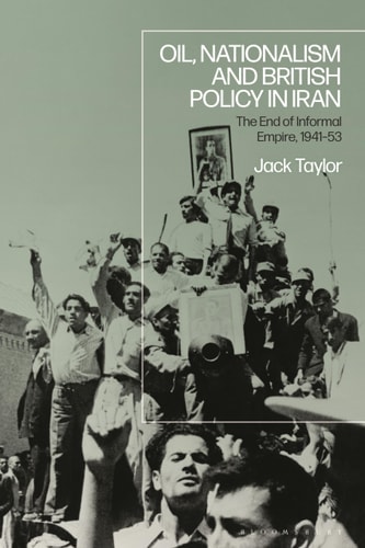 Oil, Nationalism and British Policy in Iran The End of Informal Empire, 1941-53