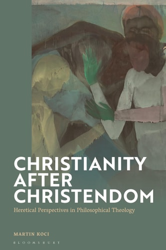 Christianity After Christendom Heretical Perspectives in Philosophical Theology