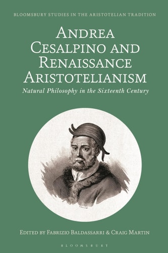 Andrea Cesalpino and Renaissance Aristotelianism Natural Philosophy in the Sixteenth Century