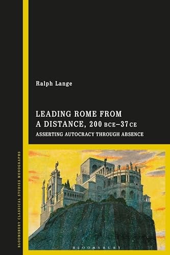 Leading Rome from a Distance, 300 BCE–37 CE Asserting Autocracy Through Absence