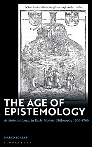 The Age of Epistemology Aristotelian Logic in Early Modern Philosophy 1500-1700