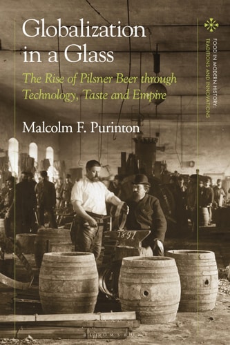 Globalization in a Glass The Rise of Pilsner Beer Through Technology, Taste and Empire