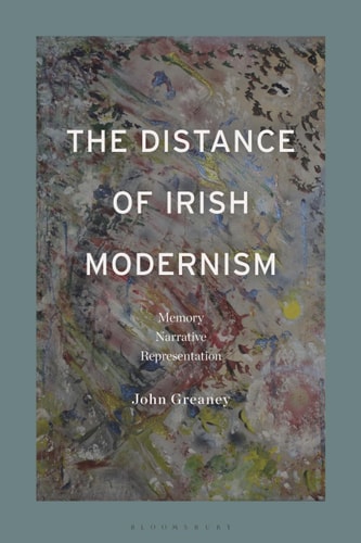 The Distance of Irish Modernism Memory, Narrative, Representation