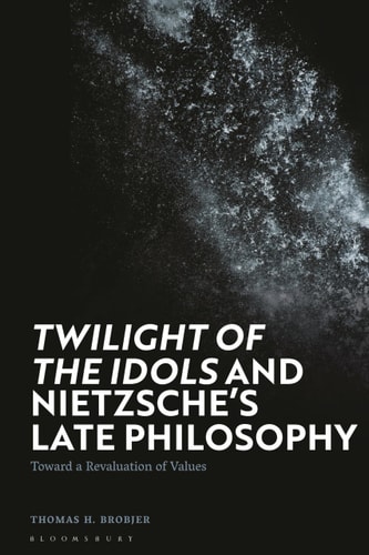 Twilight of the Idols' and Nietzsche’s Late Philosophy Toward a Revaluation of Values