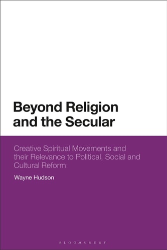 Beyond Religion and the Secular Creative Spiritual Movements and Their Relevance to Political, Social and Cultural Reform