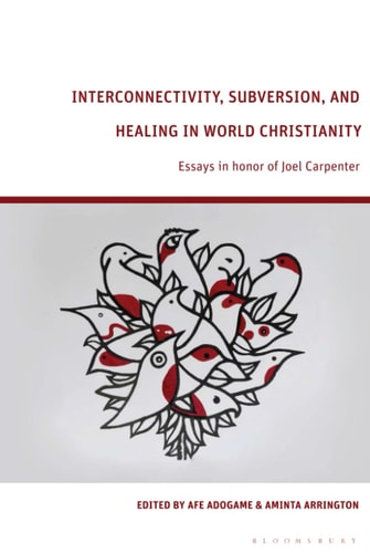 Interconnectivity, Subversion, and Healing in World Christianity Essays in Honor of Joel Carpenter