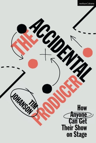 The Accidental Producer How Anyone Can Get Their Show on Stage