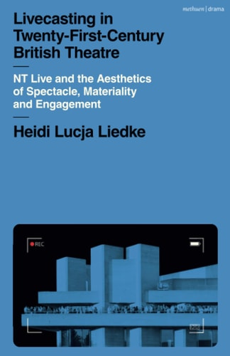 Livecasting in Twenty-First-Century British Theatre NT Live and the Aesthetics of Spectacle, Materiality and Engagement