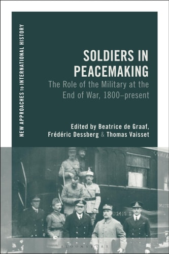 Soldiers in Peacemaking The Role of the Military at the End of War, 1800-present