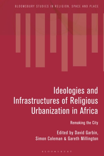 Ideologies and Infrastructures of Religious Urbanization in Africa Remaking the City