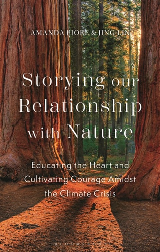 Storying Our Relationship with Nature Educating the Heart and Cultivating Courage Amidst the Climate Crisis