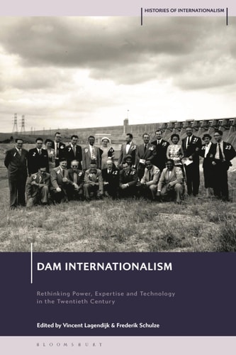 Dam Internationalism Rethinking Power, Expertise and Technology in the Twentieth Century